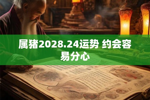 属猪2028.24运势 约会容易分心