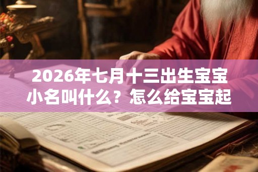 2026年七月十三出生宝宝小名叫什么？怎么给宝宝起小名？