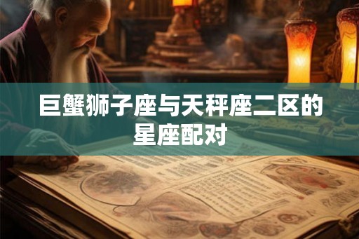 巨蟹狮子座与天秤座二区的星座配对