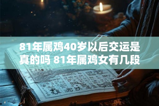 81年属鸡40岁以后交运是真的吗 81年属鸡女有几段婚姻