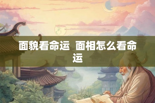 面貌看命运  面相怎么看命运