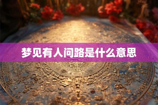 梦见有人问路是什么意思