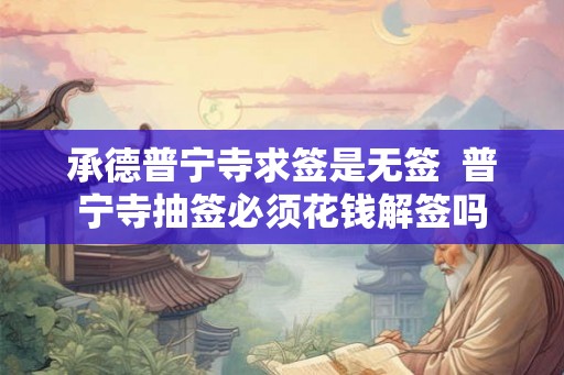 承德普宁寺求签是无签  普宁寺抽签必须花钱解签吗