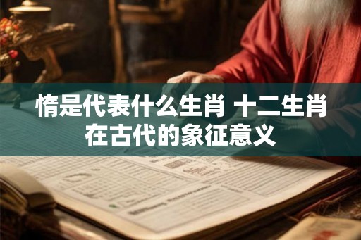惰是代表什么生肖 十二生肖在古代的象征意义