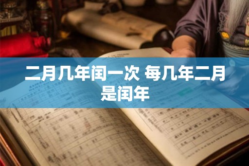 二月几年闰一次 每几年二月是闰年