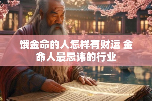 饿金命的人怎样有财运 金命人最忌讳的行业