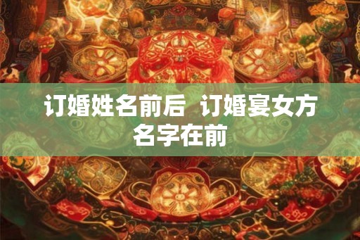 订婚姓名前后  订婚宴女方名字在前