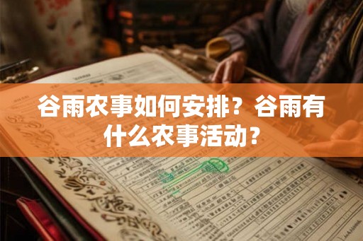 谷雨农事如何安排？谷雨有什么农事活动？