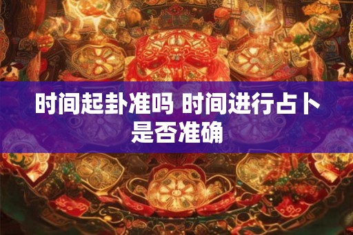 时间起卦准吗 时间进行占卜是否准确