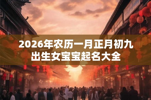 2026年农历一月正月初九出生女宝宝起名大全