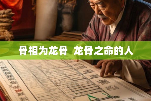 骨相为龙骨  龙骨之命的人