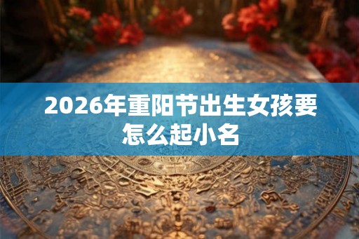 2026年重阳节出生女孩要怎么起小名