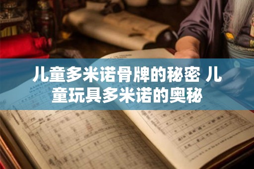 儿童多米诺骨牌的秘密 儿童玩具多米诺的奥秘 儿童多米诺骨牌的秘密 儿童玩具多米诺的奥秘