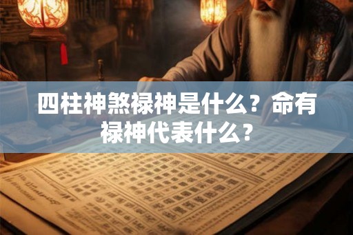 四柱神煞禄神是什么?命有禄神代表什么? 四柱神煞禄神是什么?命有禄神代表什么?