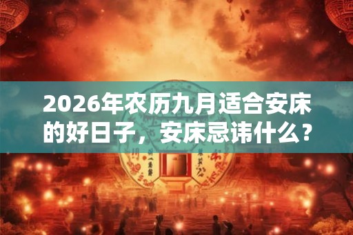2026年农历九月适合安床的好日子，安床忌讳什么？