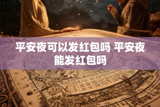 平安夜可以发红包吗 平安夜能发红包吗