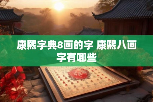 康熙字典8画的字 康熙八画字有哪些