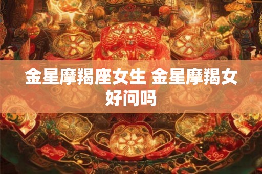 金星摩羯座女生 金星摩羯女好问吗