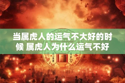 当属虎人的运气不大好的时候 属虎人为什么运气不好