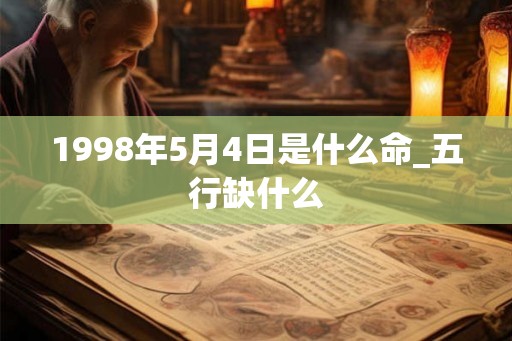 1998年5月4日是什么命_五行缺什么 1998年5月4日是什么命_五行缺什么
