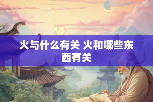 火与什么有关 火和哪些东西有关