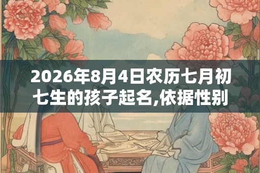 2026年8月4日农历七月初七生的孩子起名,依据性别起名字