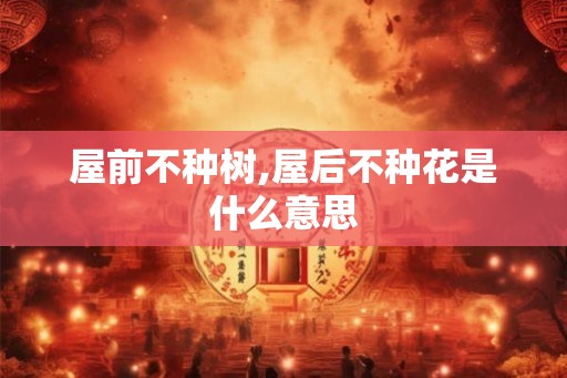 屋前不种树,屋后不种花是什么意思