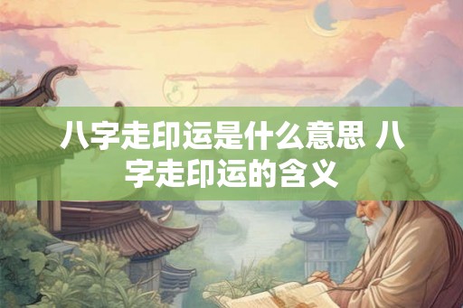 八字走印运是什么意思 八字走印运的含义