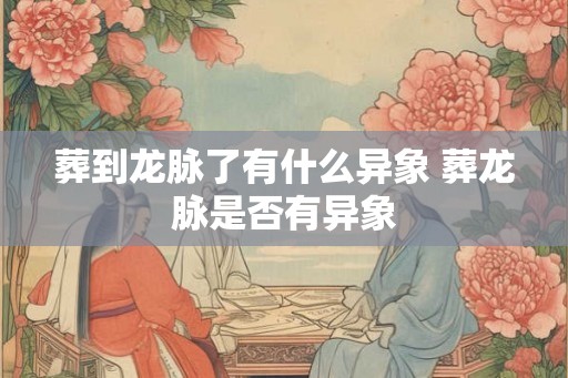 葬到龙脉了有什么异象 葬龙脉是否有异象