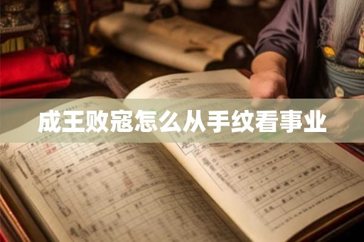 成王败寇怎么从手纹看事业 成王败寇怎么从手纹看事业