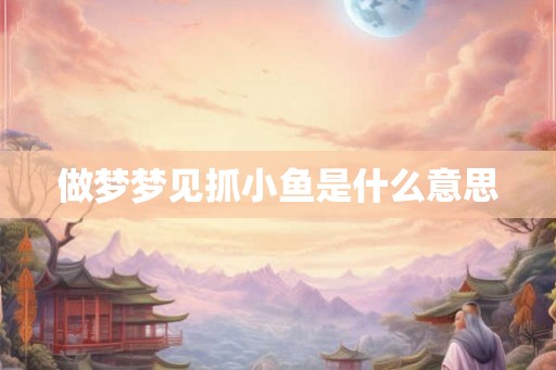 做梦梦见抓小鱼是什么意思