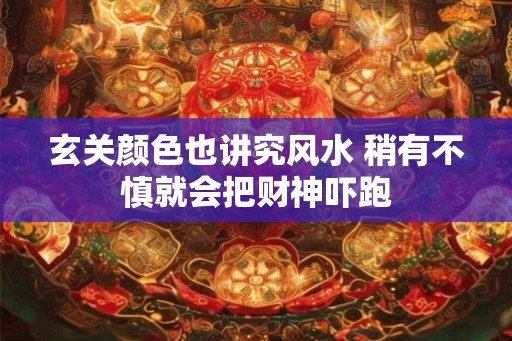 玄关颜色也讲究风水 稍有不慎就会把财神吓跑