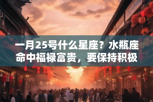 一月25号什么星座？水瓶座命中福禄富贵，要保持积极乐观