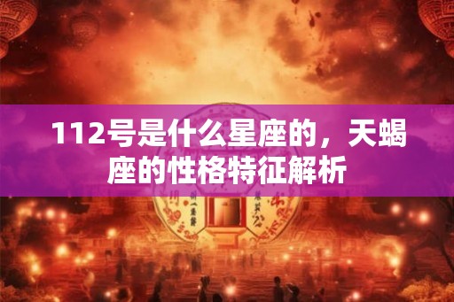 112号是什么星座的，天蝎座的性格特征解析