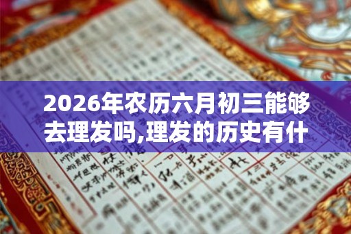 2026年农历六月初三能够去理发吗,理发的历史有什么？