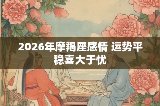 2026年摩羯座感情 运势平稳喜大于忧