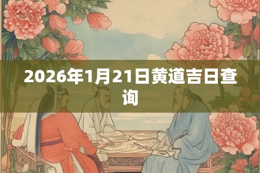 2026年1月21日黄道吉日查询