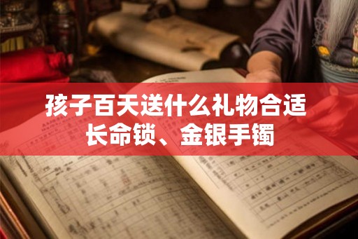 孩子百天送什么礼物合适 长命锁、金银手镯