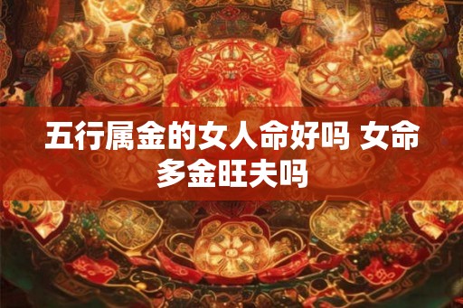 五行属金的女人命好吗 女命多金旺夫吗