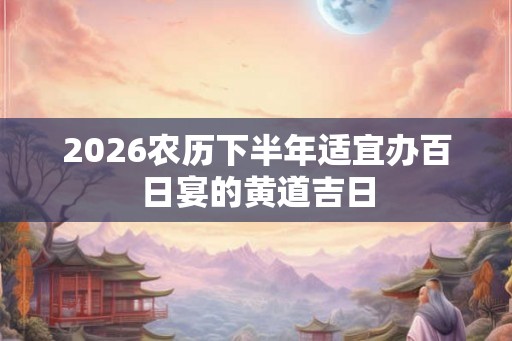 2026农历下半年适宜办百日宴的黄道吉日