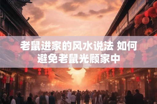 老鼠进家的风水说法 如何避免老鼠光顾家中