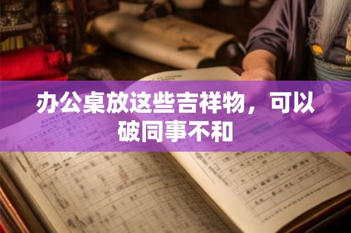 办公桌放这些吉祥物，可以破同事不和