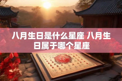 八月生日是什么星座 八月生日属于哪个星座