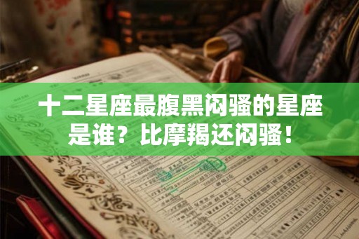 十二星座最腹黑闷骚的星座是谁?比摩羯还闷骚! 十二星座最腹黑闷骚的星座是谁?比摩羯还闷骚!