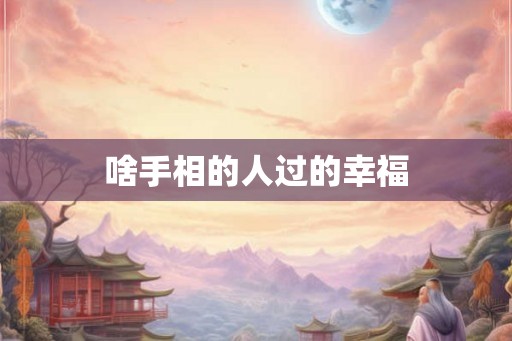 啥手相的人过的幸福