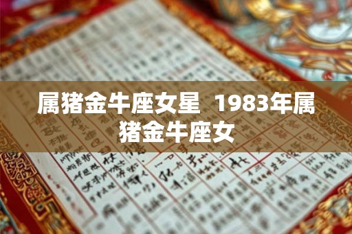 属猪金牛座女星  1983年属猪金牛座女