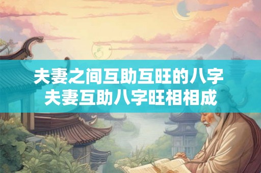 夫妻之间互助互旺的八字 夫妻互助八字旺相相成