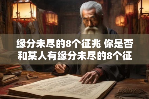 缘分未尽的8个征兆 你是否和某人有缘分未尽的8个征兆 缘分未尽的8个征兆 你是否和某人有缘分未尽的8个征兆
