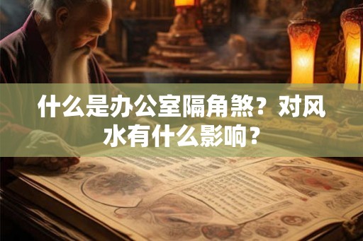 什么是办公室隔角煞？对风水有什么影响？