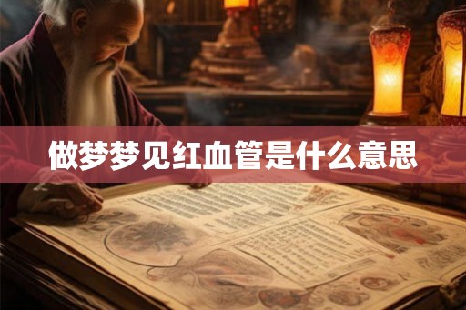 做梦梦见红血管是什么意思